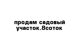 продам садовый участок.8соток